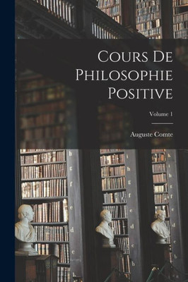 Cours De Philosophie Positive; Volume 1 (French Edition)