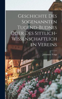 Geschichte Des Sogenannten Tugend-Budnes Oder Des Sittlich-Wissenschaftlichen Vereins (German Edition)