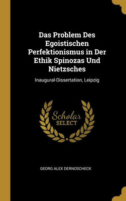 Das Problem Des Egoistischen Perfektionismus In Der Ethik Spinozas Und Nietzsches: Inaugural-Dissertation, Leipzig (German Edition)