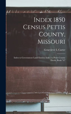 Index 1850 Census Pettis County, Missouri; Index To Government Land Entries; Index To Pettis County Deeds, Book "A"