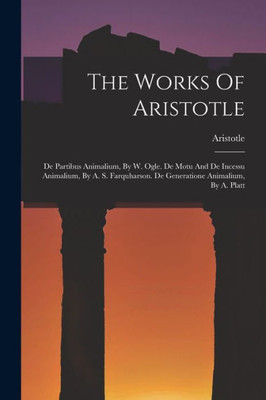 The Works Of Aristotle: De Partibus Animalium, By W. Ogle. De Motu And De Incessu Animalium, By A. S. Farquharson. De Generatione Animalium, By A. Platt