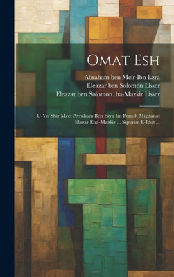 Omat Esh: U-Vo Shir Meet Avraham Ben Ezra Im Perush Migdanot Elazar Eha-Mazkir ... Sipurim E-Idot ... (Hebrew Edition)