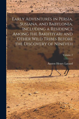 Early Adventures In Persia, Susiana, And Babylonia, Including A Residence Among The Bakhtiyari And Other Wild Tribes Before The Discovery Of Nineveh; Volume 2