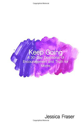 Keep Going: A 30-Day Devotional of Encouragement and Truth for Moms