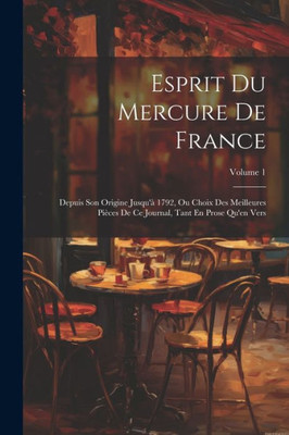 Esprit Du Mercure De France: Depuis Son Origine Jusqu'À 1792, Ou Choix Des Meilleures Pièces De Ce Journal, Tant En Prose Qu'En Vers; Volume 1 (French Edition)