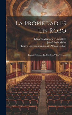 La Propiedad Es Un Robo: Juguete Cómico En Un Acto Y En Verso... (Spanish Edition)
