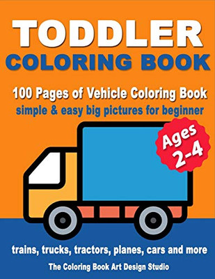 Toddler Coloring Books Ages 2-4: Coloring Books for Toddlers: Simple & Easy Big Pictures Trucks, Trains, Tractors, Planes and Cars Coloring Books for ... Ages 1-3, Ages 2-4, Ages 3-5) (Volume 5)