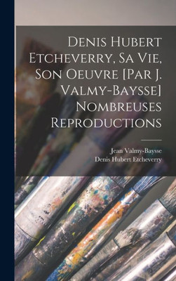 Denis Hubert Etcheverry, Sa Vie, Son Oeuvre [Par J. Valmy-Baysse] Nombreuses Reproductions (French Edition)