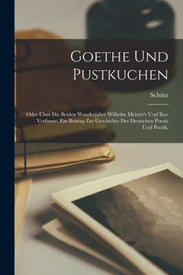 Goethe Und Pustkuchen; Oder Über Die Beiden Wanderjahre Wilhelm Meister's Und Ihre Verfasser, Ein Beitrag Zur Geschichte Der Deutschen Poesie Und Poetik. (German Edition)