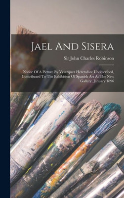 Jael And Sisera: Notice Of A Picture By Velazquez Heretofore Undescribed, Contributed To The Exhibition Of Spanish Art At The New Gallery, January 1896