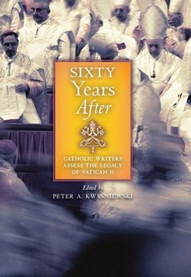 Sixty Years After: Catholic Writers Assess The Legacy Of Vatican Ii