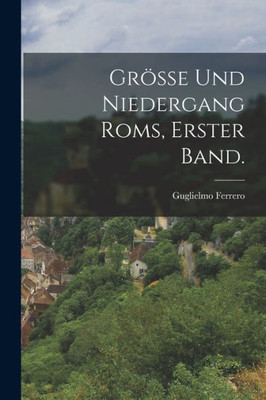 Grösse Und Niedergang Roms, Erster Band. (German Edition)