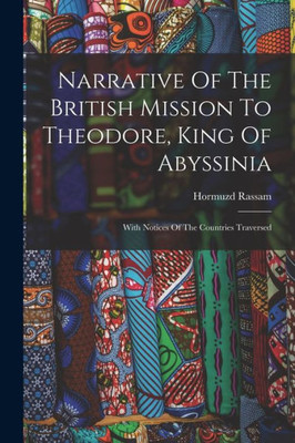Narrative Of The British Mission To Theodore, King Of Abyssinia: With Notices Of The Countries Traversed
