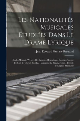 Les Nationalités Musicales Étudiées Dans Le Drame Lyrique: Gluck--Mozart--Weber--Beethoven--Meyerbeer--Rossini--Auber--Berlioz--F. ... Française Militante (French Edition)