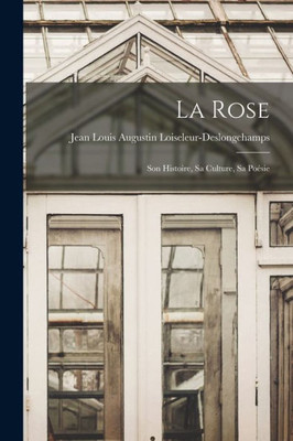 La Rose: Son Histoire, Sa Culture, Sa Poésie (French Edition)