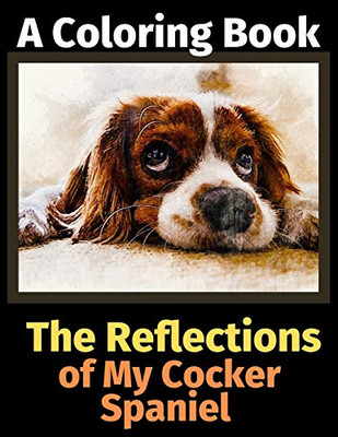 The Reflections of My Cocker Spaniel: A Coloring Book