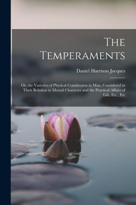 The Temperaments: Or, The Varieties Of Physical Constitution In Man, Considered In Their Relation To Mental Character And The Practical Affairs Of Life, Etc., Etc