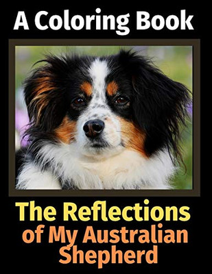 The Reflections of My Australian Shepherd: A Coloring Book