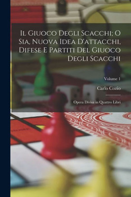 Il Giuoco Degli Scacchi; O Sia, Nuova Idea D'Attacchi, Difese E Partiti Del Giuoco Degli Scacchi: Opera Divisa In Quattro Libri; Volume 1 (Italian Edition)