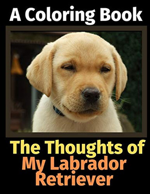 The Thoughts of My Labrador Retriever: A Coloring Book