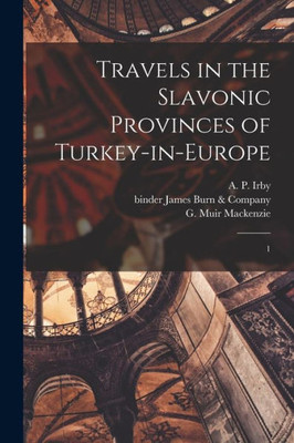 Travels In The Slavonic Provinces Of Turkey-In-Europe: 1