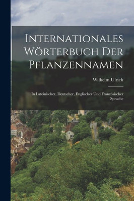 Internationales Wörterbuch Der Pflanzennamen: In Lateinischer, Deutscher, Englischer Und Französischer Sprache (German Edition)