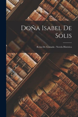 Doña Isabel De Solis: Reina De Granada: Novela Histórica (Spanish Edition)