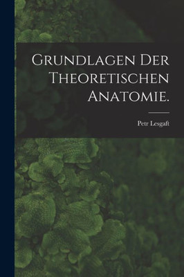 Grundlagen Der Theoretischen Anatomie. (German Edition)