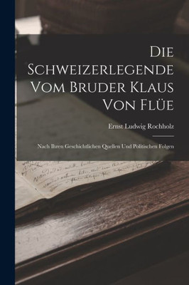 Die Schweizerlegende Vom Bruder Klaus Von Flüe: Nach Ihren Geschichtlichen Quellen Und Politischen Folgen (German Edition)