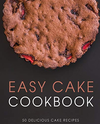 Easy Cake Cookbook: 50 Delicious Cake Recipes (2nd Edition)