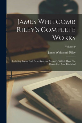 James Whitcomb Riley's Complete Works: Including Poems And Prose Sketches, Many Of Which Have Not Heretofore Been Published; Volume 9