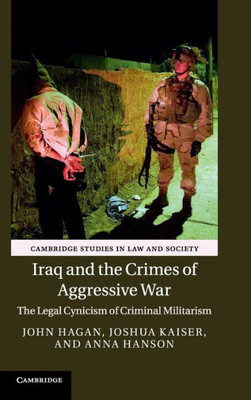 Iraq And The Crimes Of Aggressive War: The Legal Cynicism Of Criminal Militarism (Cambridge Studies In Law And Society)