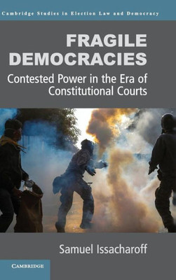 Fragile Democracies: Contested Power In The Era Of Constitutional Courts (Cambridge Studies In Election Law And Democracy)