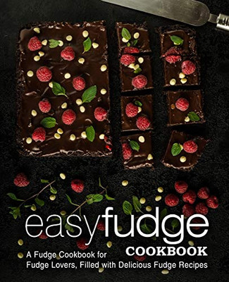 Easy Fudge Cookbook: A Fudge Cookbook for Fudge Lovers, Filled with Delicious Fudge Recipes (2nd Edition)