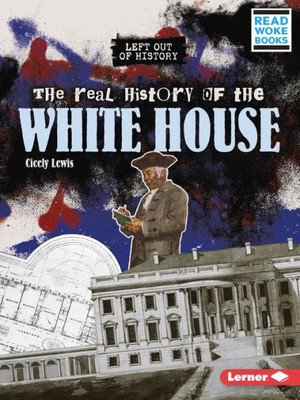 The Real History Of The White House (Left Out Of History (Read Woke  Books))
