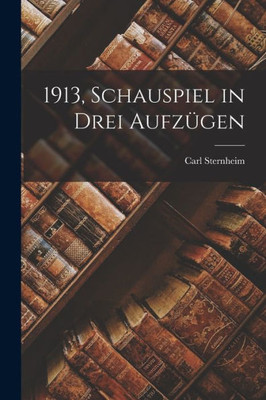 1913, Schauspiel In Drei Aufzügen (German Edition)