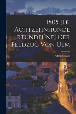 1805 [I.E. Achtzehnhundertundfünf] Der Feldzug Von Ulm (German Edition)