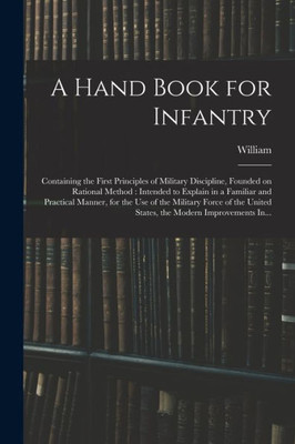 A Hand Book For Infantry: Containing The First Principles Of Military Discipline, Founded On Rational Method: Intended To Explain In A Familiar And ... United States, The Modern Improvements In...