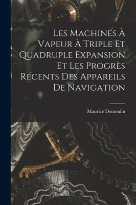 Les Machines À Vapeur À Triple Et Quadruple Expansion Et Les Progrès Récents Des Appareils De Navigation (French Edition)
