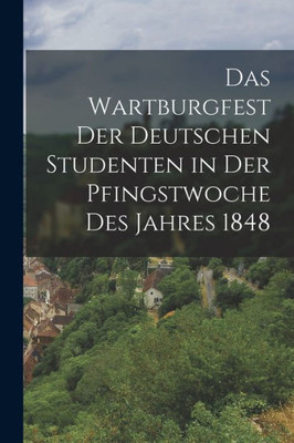 Das Wartburgfest Der Deutschen Studenten In Der Pfingstwoche Des Jahres 1848 (German Edition)