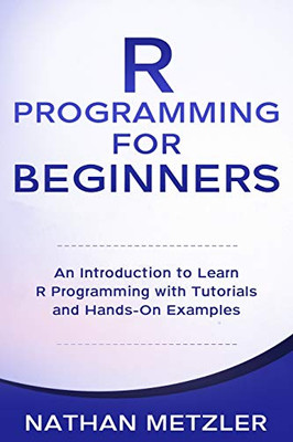R Programming for Beginners: An Introduction to Learn R Programming with Tutorials and Hands-On Examples