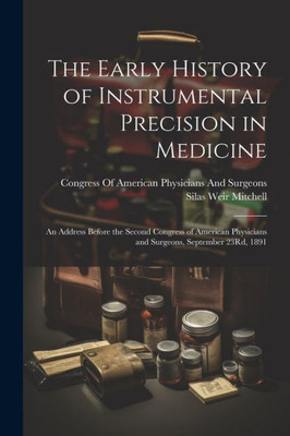The Early History Of Instrumental Precision In Medicine: An Address Before The Second Congress Of American Physicians And Surgeons, September 23Rd, 1891