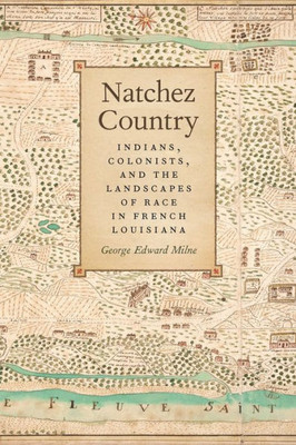 Natchez Country: Indians, Colonists, And The Landscapes Of Race In French Louisiana (Early American Places Ser.)