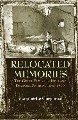 Relocated Memories: The Great Famine In Irish And Diaspora Fiction, 1846-1870 (Irish Studies)