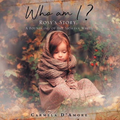 Who Am I ?: Rosy's Story, A Foundling Of The Sicilian Wheel