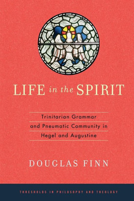 Life In The Spirit: Trinitarian Grammar And Pneumatic Community In Hegel And Augustine (Thresholds In Philosophy And Theology)