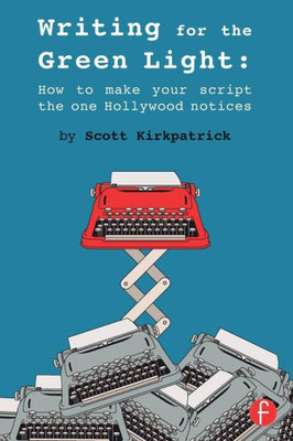 Writing For The Green Light: How To Make Your Script The One Hollywood Notices