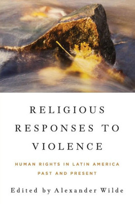 Religious Responses To Violence: Human Rights In Latin America Past And Present (Kellogg Institute Series On Democracy And Development)