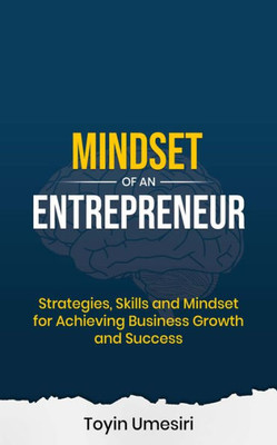 Mindset Of An Entrepreneur: Strategies, Skills, And Mindset For Achieving Business Growth And Success