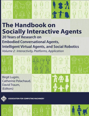 The Handbook On Socially Interactive Agents: 20 Years Of Research On Embodied Conversational Agents, Intelligent Virtual Agents, And Social Robotics, ... Platforms, Application (Acm Books)